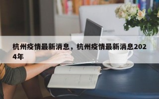 杭州疫情最新消息，杭州疫情最新消息2024年