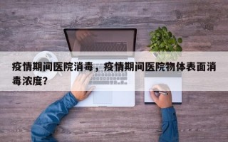 疫情期间医院消毒，疫情期间医院物体表面消毒浓度？