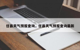 任县天气预报查询，任县天气预报查询最新