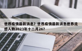 世界疫情最新消息？世界疫情最新消息世界流感人数2023年十二月26？