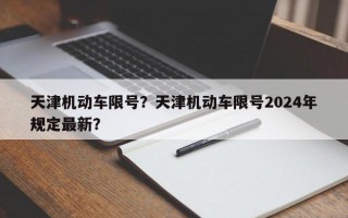 天津机动车限号？天津机动车限号2024年规定最新？