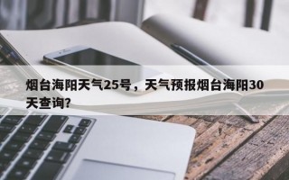 烟台海阳天气25号，天气预报烟台海阳30天查询？