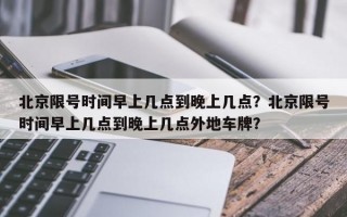 北京限号时间早上几点到晚上几点？北京限号时间早上几点到晚上几点外地车牌？