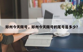 郑州今天限号，郑州今天限号的尾号是多少？