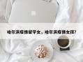 哈尔滨疫情留学女，哈尔滨疫情女孩？