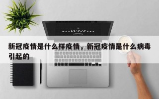 新冠疫情是什么样疫情，新冠疫情是什么病毒引起的