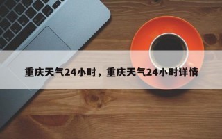 重庆天气24小时，重庆天气24小时详情