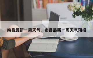 南昌最新一周天气，南昌最新一周天气预报