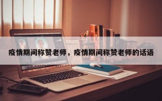 疫情期间称赞老师，疫情期间称赞老师的话语
