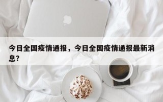 今日全国疫情通报，今日全国疫情通报最新消息？