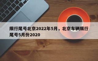 限行尾号北京2022年5月，北京车辆限行尾号5月份2020