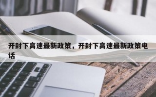 开封下高速最新政策，开封下高速最新政策电话