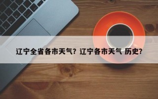 辽宁全省各市天气？辽宁各市天气 历史？