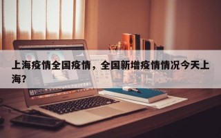 上海疫情全国疫情，全国新增疫情情况今天上海？