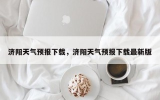 济阳天气预报下载，济阳天气预报下载最新版