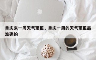 重庆来一周天气预报，重庆一周的天气预报最准确的
