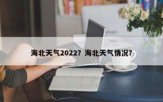 海北天气2022？海北天气情况？