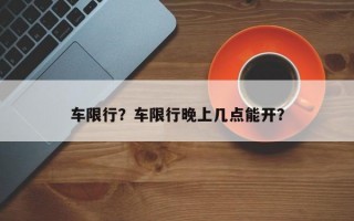 车限行？车限行晚上几点能开？