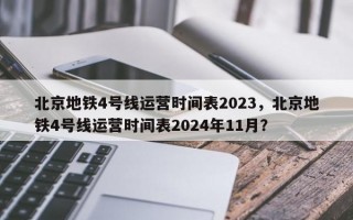 北京地铁4号线运营时间表2023，北京地铁4号线运营时间表2024年11月？