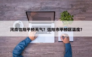 河南信阳平桥天气？信阳市平桥区温度？