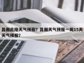 昌图此路天气预报？昌图天气预报一周15天天气预报？