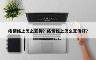 疫情线上怎么宣传？疫情线上怎么宣传好？
