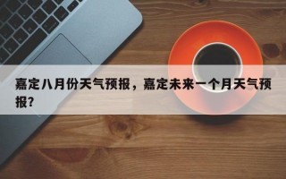 嘉定八月份天气预报，嘉定未来一个月天气预报？