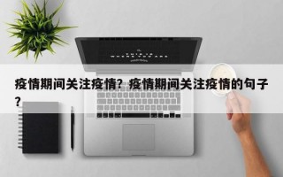 疫情期间关注疫情？疫情期间关注疫情的句子？