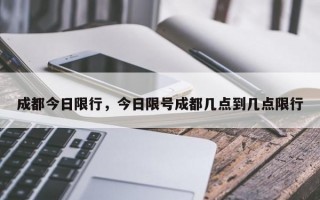 成都今日限行，今日限号成都几点到几点限行