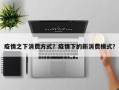 疫情之下消费方式？疫情下的新消费模式？