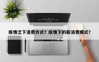疫情之下消费方式？疫情下的新消费模式？