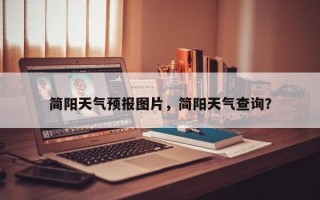 简阳天气预报图片，简阳天气查询？