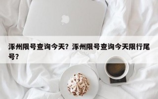 涿州限号查询今天？涿州限号查询今天限行尾号？