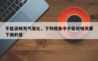 不能说明天气变化，下列现象中不能说明天要下雨的是