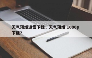 天气预爆迅雷下载，天气预爆 1080p 下载？