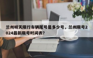 兰州明天限行车辆尾号是多少号，兰州限号2024最新限号时间表？