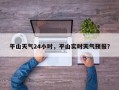 平山天气24小时，平山实时天气预报？
