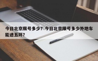 今日北京限号多少？今日北京限号多少外地车能进五环？