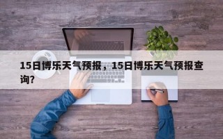15日博乐天气预报，15日博乐天气预报查询？