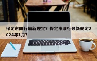 保定市限行最新规定？保定市限行最新规定2024年1月？