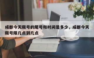 成都今天限号的尾号和时间是多少，成都今天限号限几点到几点