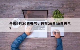 丹东9月30日天气，丹东29日30日天气？