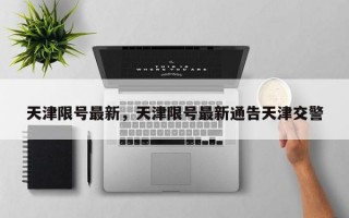 天津限号最新，天津限号最新通告天津交警
