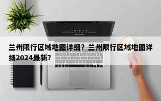 兰州限行区域地图详细？兰州限行区域地图详细2024最新？