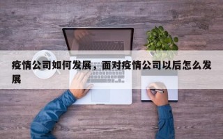 疫情公司如何发展，面对疫情公司以后怎么发展