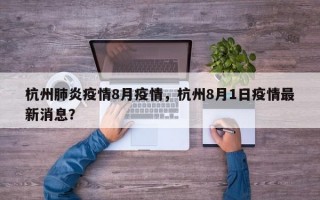杭州肺炎疫情8月疫情，杭州8月1日疫情最新消息？