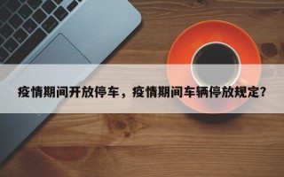 疫情期间开放停车，疫情期间车辆停放规定？