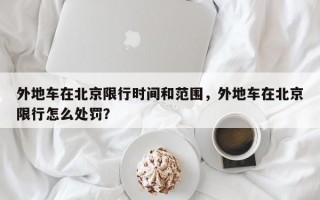 外地车在北京限行时间和范围，外地车在北京限行怎么处罚？