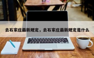 去石家庄最新规定，去石家庄最新规定是什么