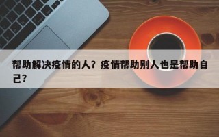 帮助解决疫情的人？疫情帮助别人也是帮助自己？